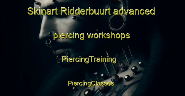Skinart Ridderbuurt advanced piercing workshops | PiercingTraining | PiercingClasses | SkinartTraining-Netherlands