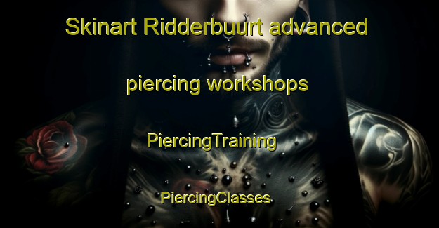 Skinart Ridderbuurt advanced piercing workshops | PiercingTraining | PiercingClasses | SkinartTraining-Netherlands