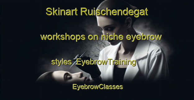 Skinart Ruischendegat workshops on niche eyebrow styles | EyebrowTraining | EyebrowClasses | SkinartTraining-Netherlands