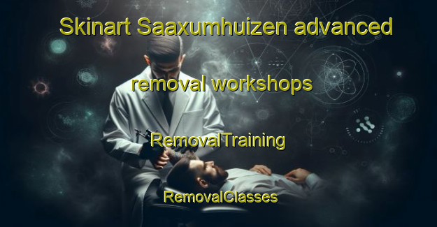 Skinart Saaxumhuizen advanced removal workshops | RemovalTraining | RemovalClasses | SkinartTraining-Netherlands
