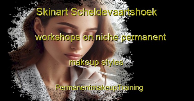 Skinart Scheldevaartshoek workshops on niche permanent makeup styles | PermanentmakeupTraining | PermanentmakeupClasses | SkinartTraining-Netherlands