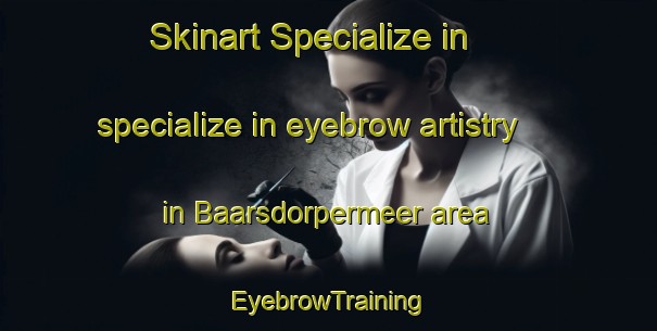 Skinart Specialize in specialize in eyebrow artistry in Baarsdorpermeer area | EyebrowTraining | EyebrowClasses | SkinartTraining-Netherlands