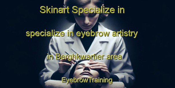 Skinart Specialize in specialize in eyebrow artistry in Berghkwartier area | EyebrowTraining | EyebrowClasses | SkinartTraining-Netherlands