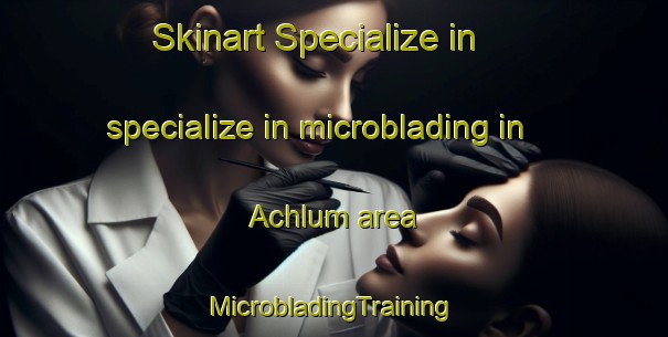 Skinart Specialize in specialize in microblading in Achlum area | #MicrobladingTraining #MicrobladingClasses #SkinartTraining-Netherlands