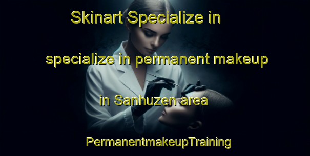Skinart Specialize in specialize in permanent makeup in Sanhuzen area | PermanentmakeupTraining | PermanentmakeupClasses | SkinartTraining-Netherlands