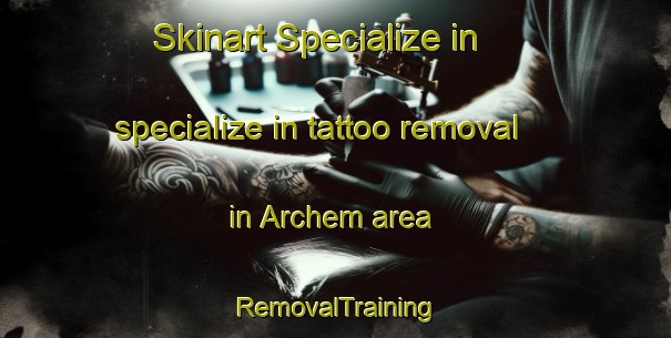 Skinart Specialize in specialize in tattoo removal in Archem area | RemovalTraining | RemovalClasses | SkinartTraining-Netherlands