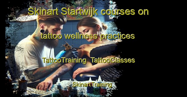 Skinart Startwijk courses on tattoo wellness practices | TattooTraining | TattooClasses | SkinartTraining-Netherlands
