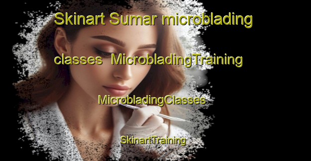 Skinart Sumar microblading classes | MicrobladingTraining | MicrobladingClasses | SkinartTraining-Netherlands