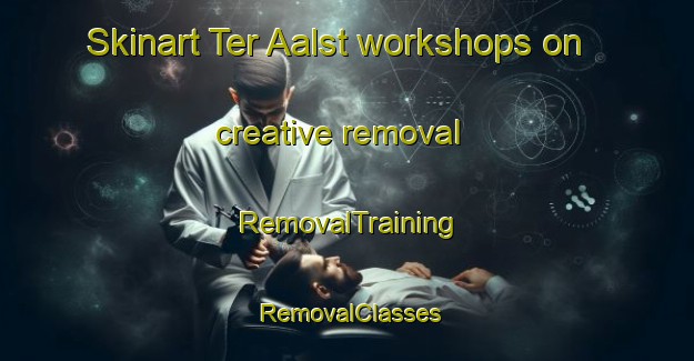 Skinart Ter Aalst workshops on creative removal | RemovalTraining | RemovalClasses | SkinartTraining-Netherlands