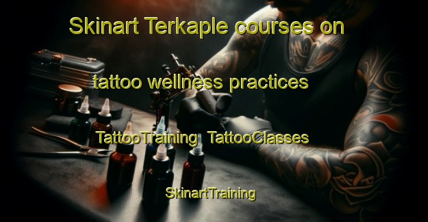 Skinart Terkaple courses on tattoo wellness practices | TattooTraining | TattooClasses | SkinartTraining-Netherlands