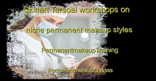 Skinart Tersoal workshops on niche permanent makeup styles | PermanentmakeupTraining | PermanentmakeupClasses | SkinartTraining-Netherlands