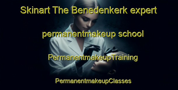 Skinart The Benedenkerk expert permanentmakeup school | #PermanentmakeupTraining #PermanentmakeupClasses #SkinartTraining-Netherlands