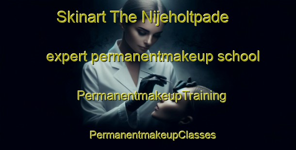 Skinart The Nijeholtpade expert permanentmakeup school | PermanentmakeupTraining | PermanentmakeupClasses | SkinartTraining-Netherlands