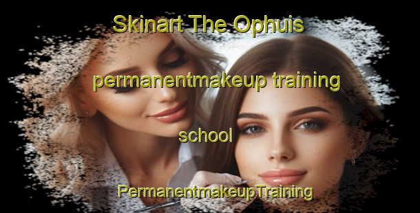 Skinart The Ophuis permanentmakeup training school | PermanentmakeupTraining | PermanentmakeupClasses | SkinartTraining-Netherlands