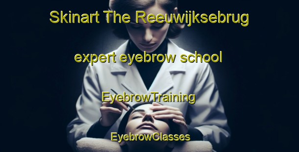 Skinart The Reeuwijksebrug expert eyebrow school | EyebrowTraining | EyebrowClasses | SkinartTraining-Netherlands