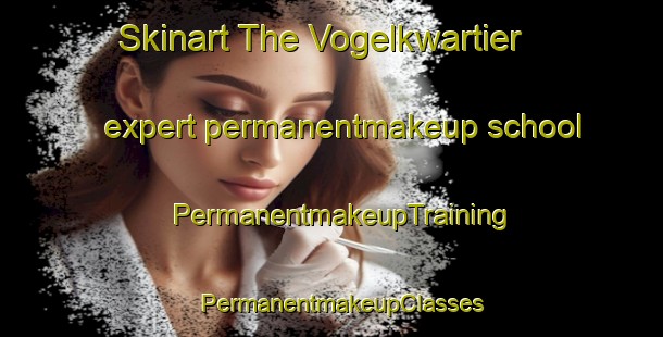 Skinart The Vogelkwartier expert permanentmakeup school | PermanentmakeupTraining | PermanentmakeupClasses | SkinartTraining-Netherlands
