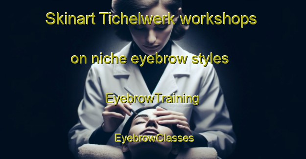 Skinart Tichelwerk workshops on niche eyebrow styles | EyebrowTraining | EyebrowClasses | SkinartTraining-Netherlands