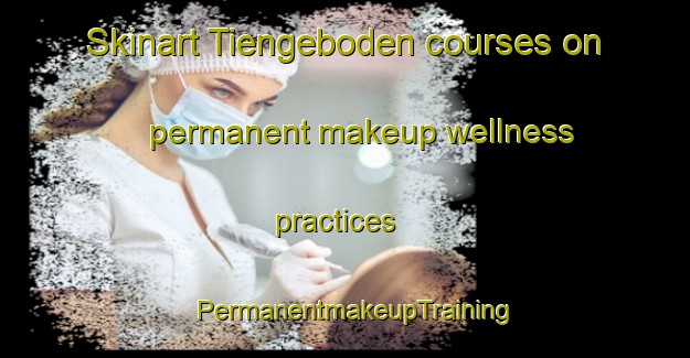 Skinart Tiengeboden courses on permanent makeup wellness practices | PermanentmakeupTraining | PermanentmakeupClasses | SkinartTraining-Netherlands