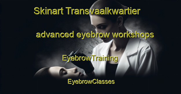 Skinart Transvaalkwartier advanced eyebrow workshops | EyebrowTraining | EyebrowClasses | SkinartTraining-Netherlands