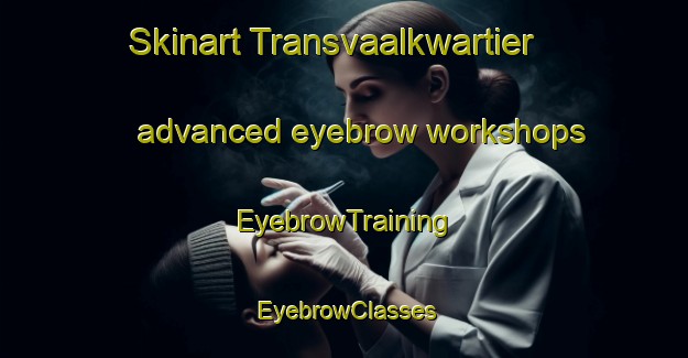 Skinart Transvaalkwartier advanced eyebrow workshops | EyebrowTraining | EyebrowClasses | SkinartTraining-Netherlands