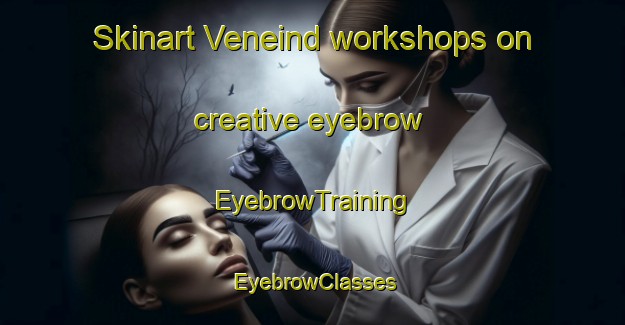 Skinart Veneind workshops on creative eyebrow | EyebrowTraining | EyebrowClasses | SkinartTraining-Netherlands