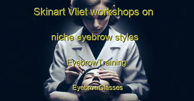 Skinart Vliet workshops on niche eyebrow styles | EyebrowTraining | EyebrowClasses | SkinartTraining-Netherlands