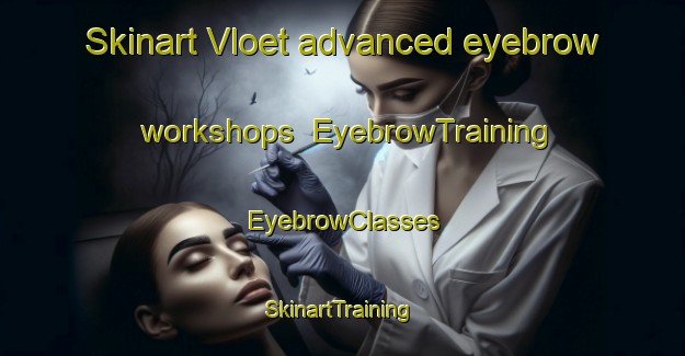 Skinart Vloet advanced eyebrow workshops | EyebrowTraining | EyebrowClasses | SkinartTraining-Netherlands