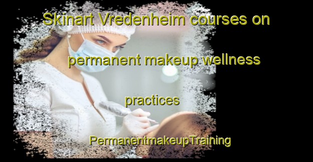 Skinart Vredenheim courses on permanent makeup wellness practices | PermanentmakeupTraining | PermanentmakeupClasses | SkinartTraining-Netherlands