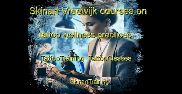 Skinart Vreewijk courses on tattoo wellness practices | TattooTraining | TattooClasses | SkinartTraining-Netherlands