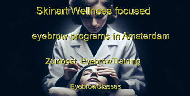 Skinart Wellness-focused eyebrow programs in Amsterdam Zuidoost | EyebrowTraining | EyebrowClasses | SkinartTraining-Netherlands