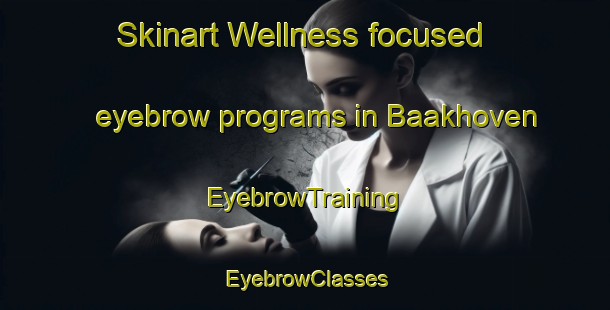 Skinart Wellness-focused eyebrow programs in Baakhoven | EyebrowTraining | EyebrowClasses | SkinartTraining-Netherlands