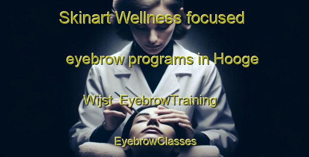 Skinart Wellness-focused eyebrow programs in Hooge Wijst | EyebrowTraining | EyebrowClasses | SkinartTraining-Netherlands