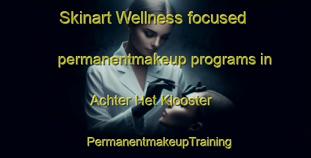 Skinart Wellness-focused permanentmakeup programs in Achter Het Klooster | PermanentmakeupTraining | PermanentmakeupClasses | SkinartTraining-Netherlands