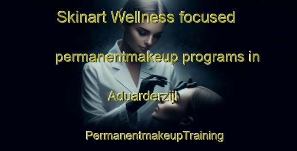 Skinart Wellness-focused permanentmakeup programs in Aduarderzijl | #PermanentmakeupTraining #PermanentmakeupClasses #SkinartTraining-Netherlands