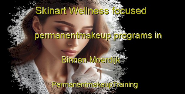 Skinart Wellness-focused permanentmakeup programs in Binnen Moerdijk | PermanentmakeupTraining | PermanentmakeupClasses | SkinartTraining-Netherlands
