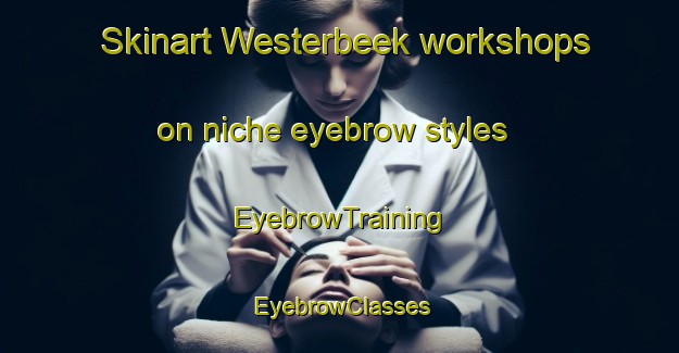 Skinart Westerbeek workshops on niche eyebrow styles | EyebrowTraining | EyebrowClasses | SkinartTraining-Netherlands